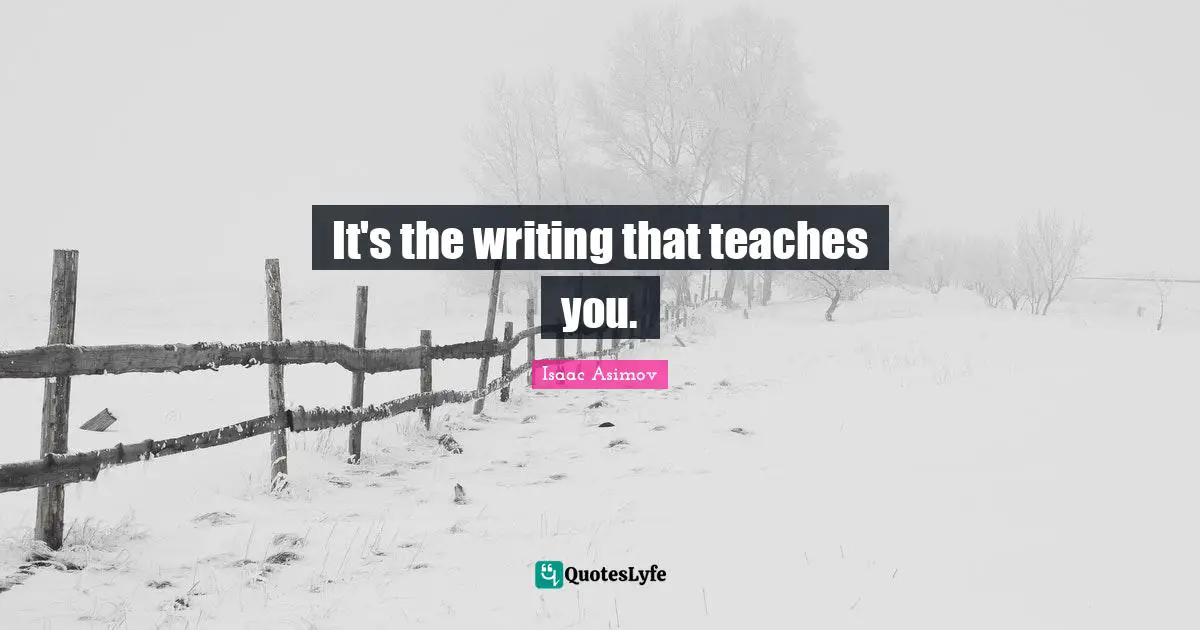 It's the writing that teaches you.