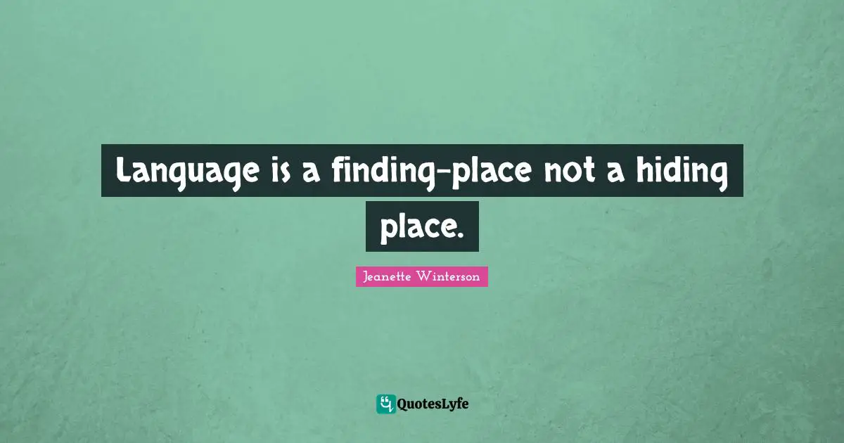 Language is a finding-place not a hiding place.