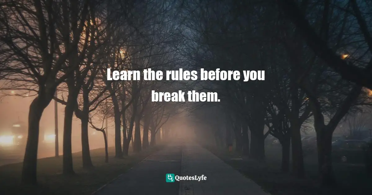 Learn the rules before you break them.