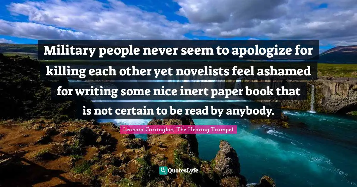Military people never seem to apologize for killing each other yet novelists feel ashamed for writing some nice inert paper book that is not certain to be read by anybody.