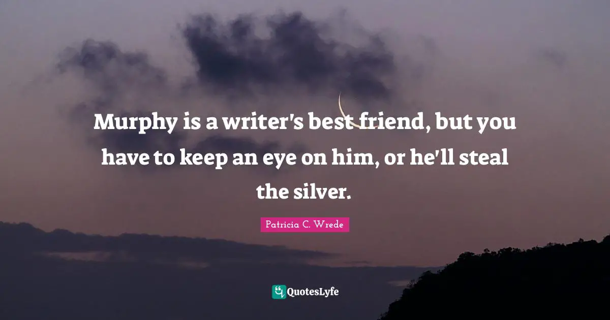 Murphy is a writer's best friend, but you have to keep an eye on him, or he'll steal the silver.