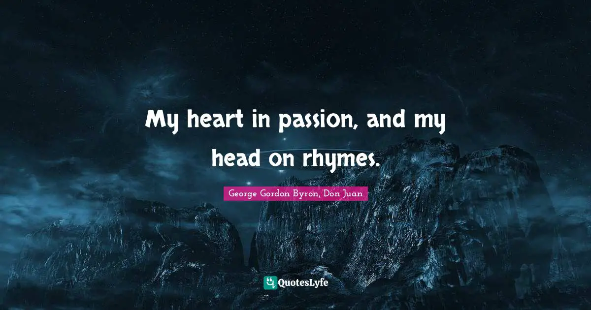 George Gordon Byron, Don Juan Quotes: My heart in passion, and my head on rhymes.