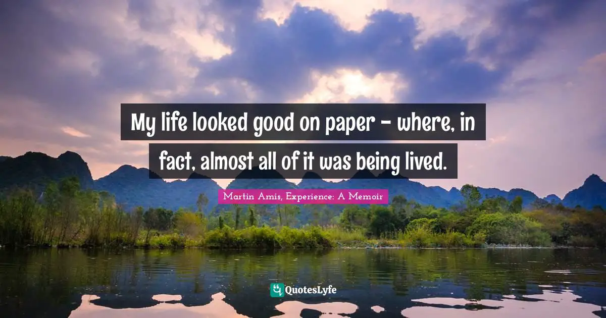 Martin Amis Quotes: "My life looked good on paper - where, in fact, almost all of it was being lived."