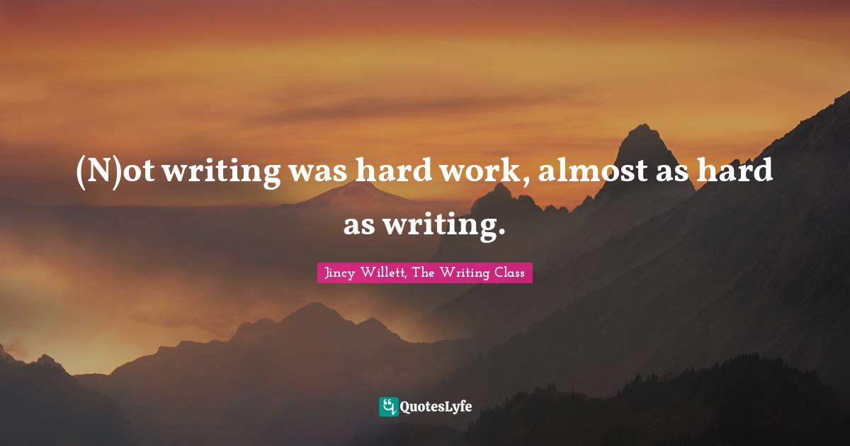 Jincy Willett, The Writing Class Quotes: "(N)ot writing was hard work, almost as hard as writing."