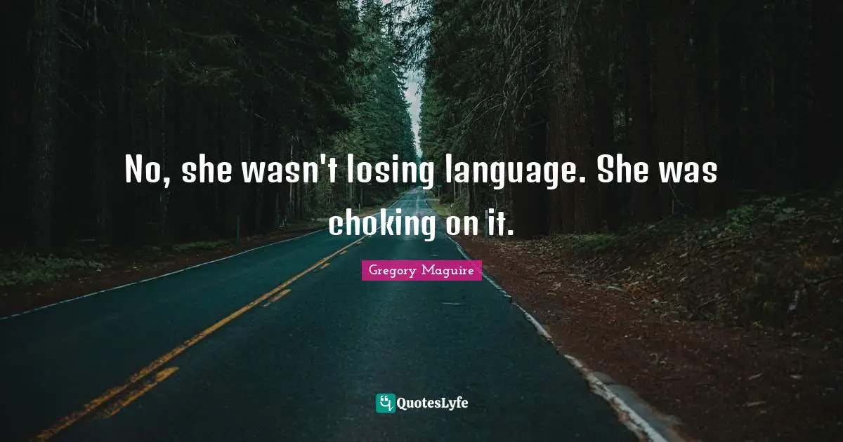 No, she wasn't losing language. She was choking on it.