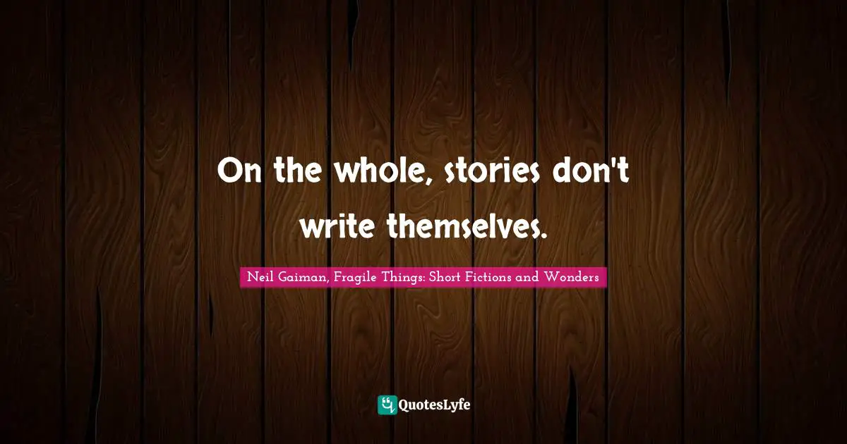 On the whole, stories don't write themselves.