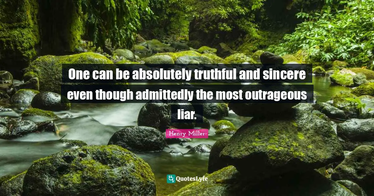 One can be absolutely truthful and sincere even though admittedly the most outrageous liar.