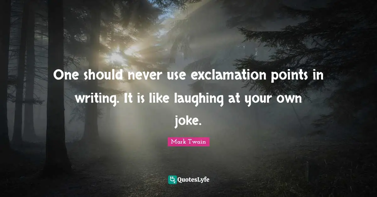 One should never use exclamation points in writing. It is like laughing at your own joke.