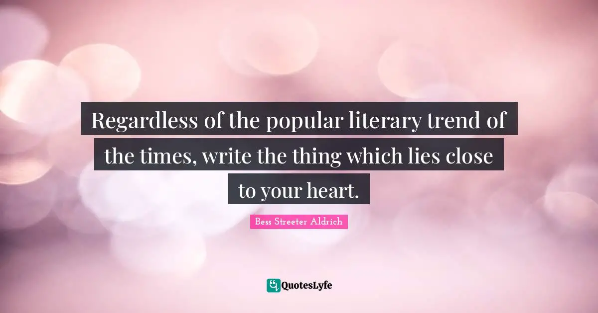 Trends Quotes: "Regardless of the popular literary trend of the times, write the thing which lies close to your heart."
