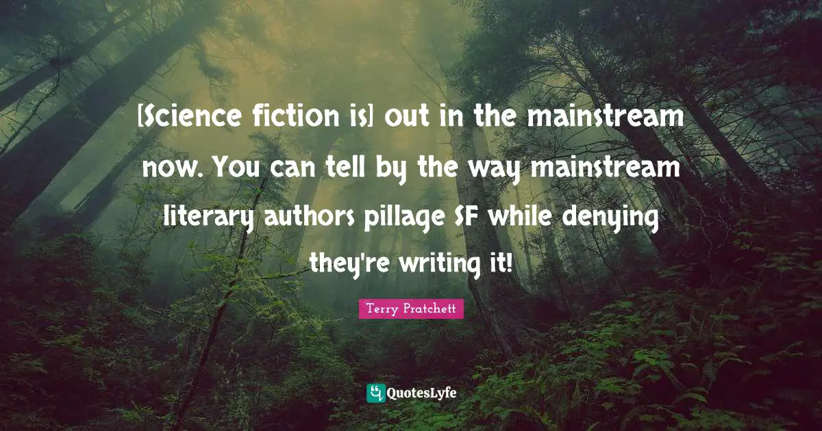 [Science fiction is] out in the mainstream now. You can tell by the way mainstream literary authors pillage SF while denying they're writing it!