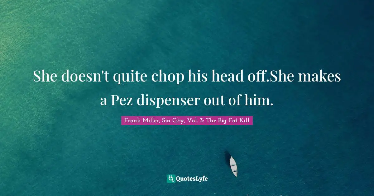 She doesn't quite chop his head off.She makes a Pez dispenser out of him.