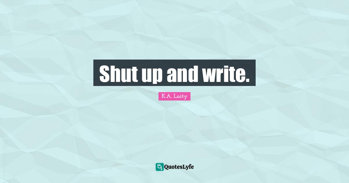 Shut up and write.