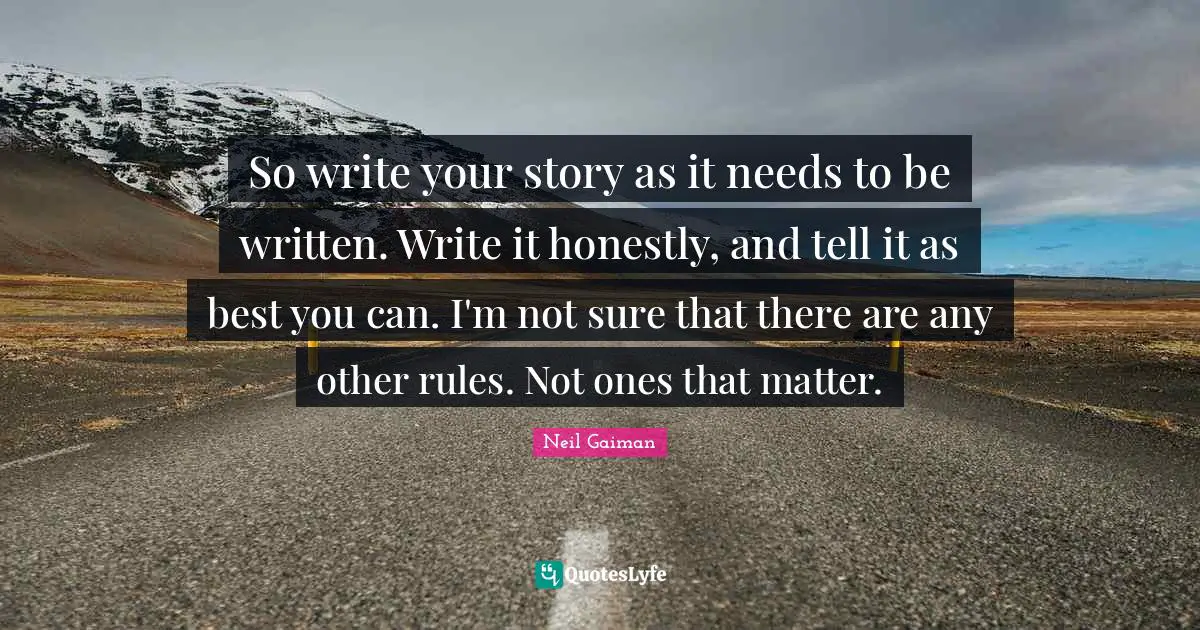 So write your story as it needs to be written. Write it honestly, and tell it as best you can. I'm not sure that there are any other rules. Not ones that matter.