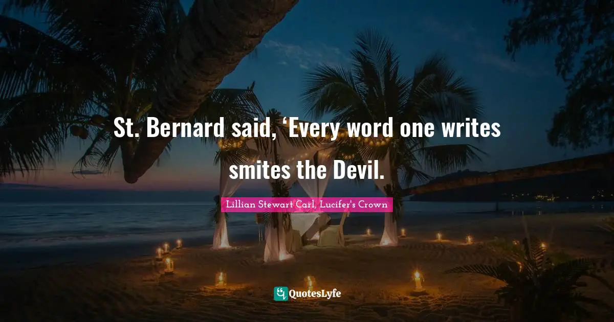 St. Bernard said, ‘Every word one writes smites the Devil.