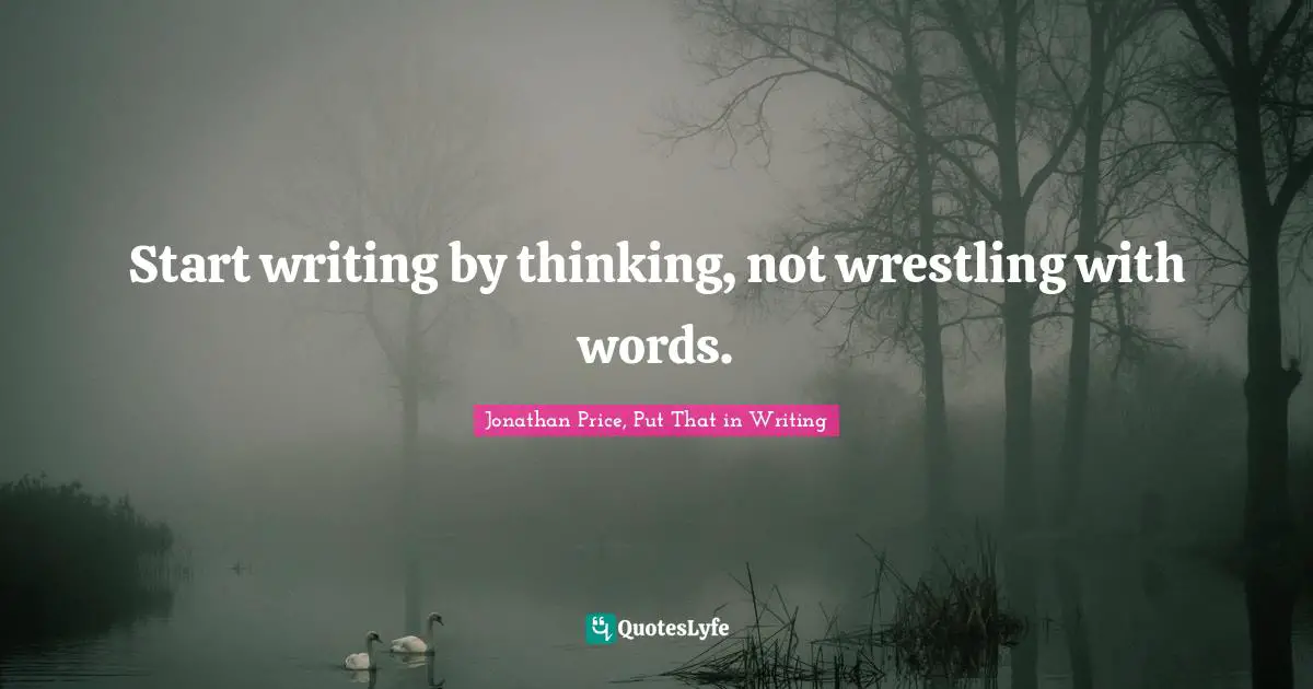 Start writing by thinking, not wrestling with words.