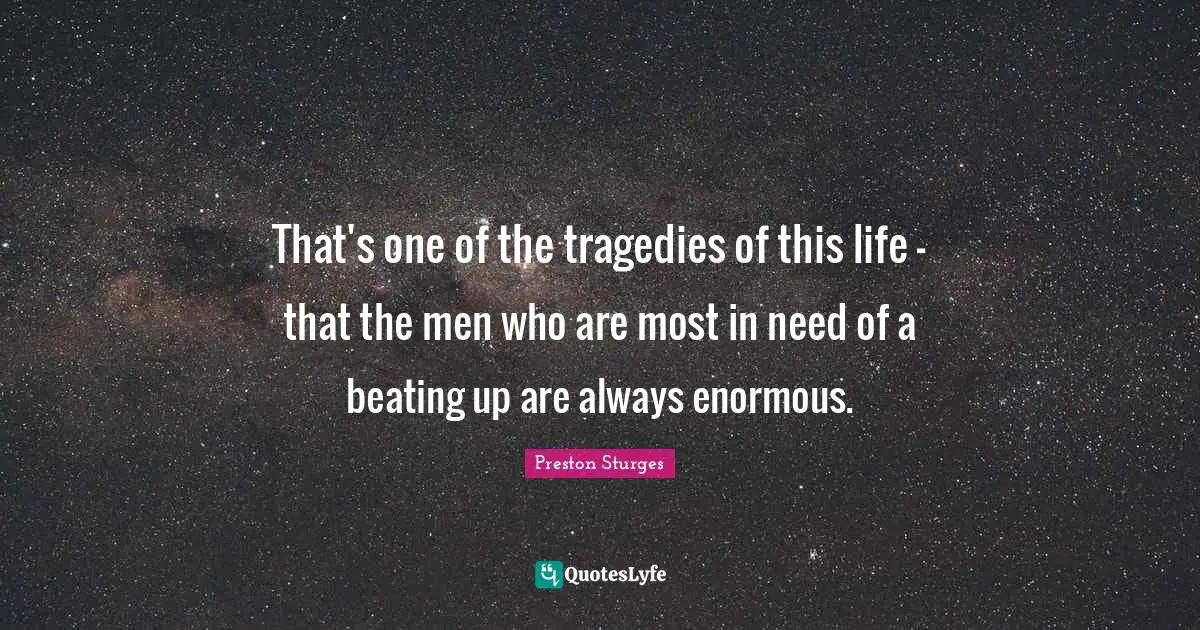 Preston Sturges Quotes: "That's one of the tragedies of this life - that the men who are most in need of a beating up are always enormous."