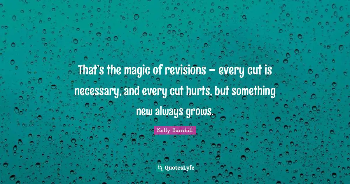 That’s the magic of revisions – every cut is necessary, and every cut hurts, but something new always grows.