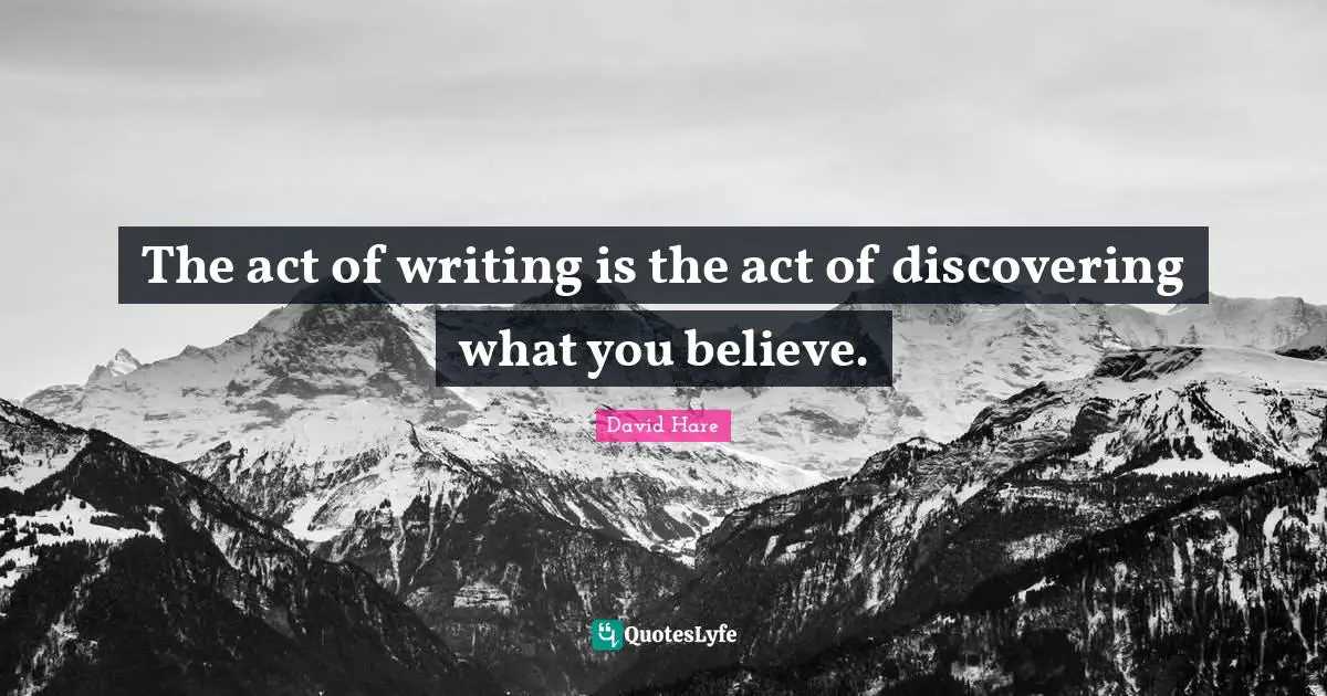 David Hare Quotes: "The act of writing is the act of discovering what you believe."
