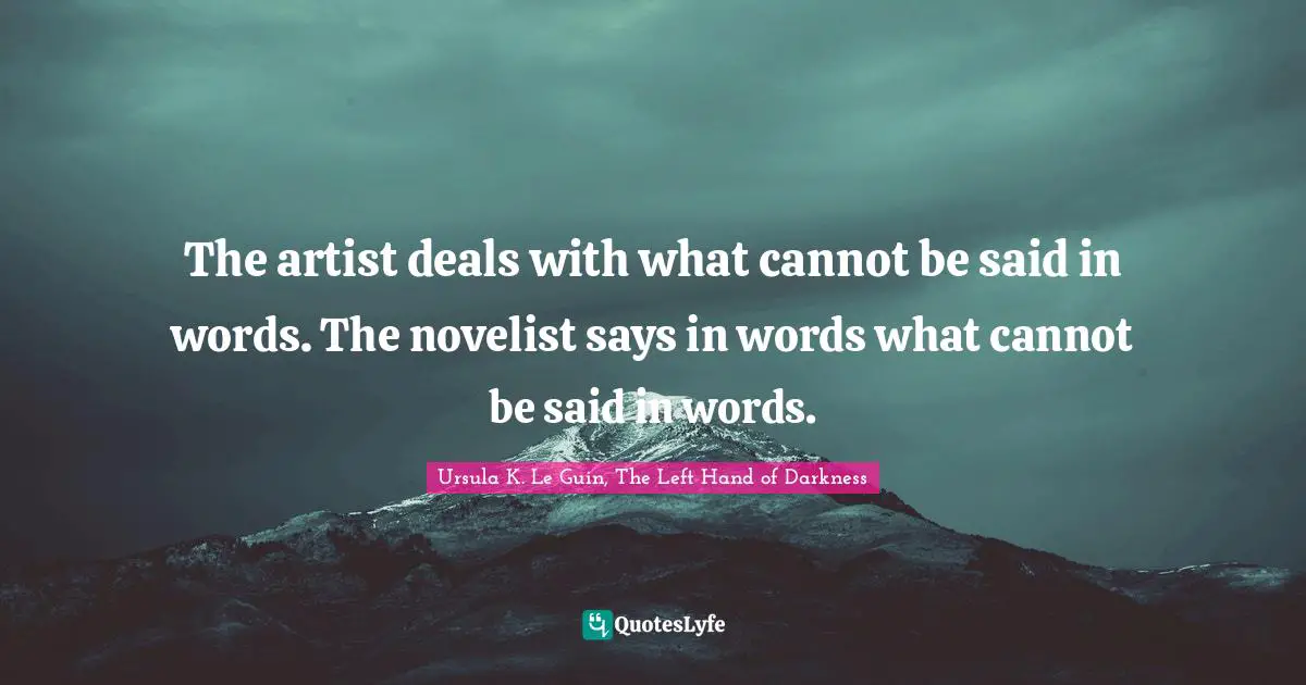 Ursula K. Le Guin, The Left Hand Of Darkness Quotes: "The artist deals with what cannot be said in words. The novelist says in words what cannot be said in words."