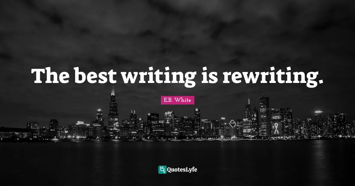 The best writing is rewriting.
