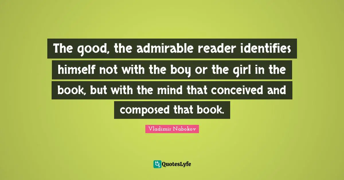 Reader Quotes: "The good, the admirable reader identifies himself not with the boy or the girl in the book, but with the mind that conceived and composed that book."