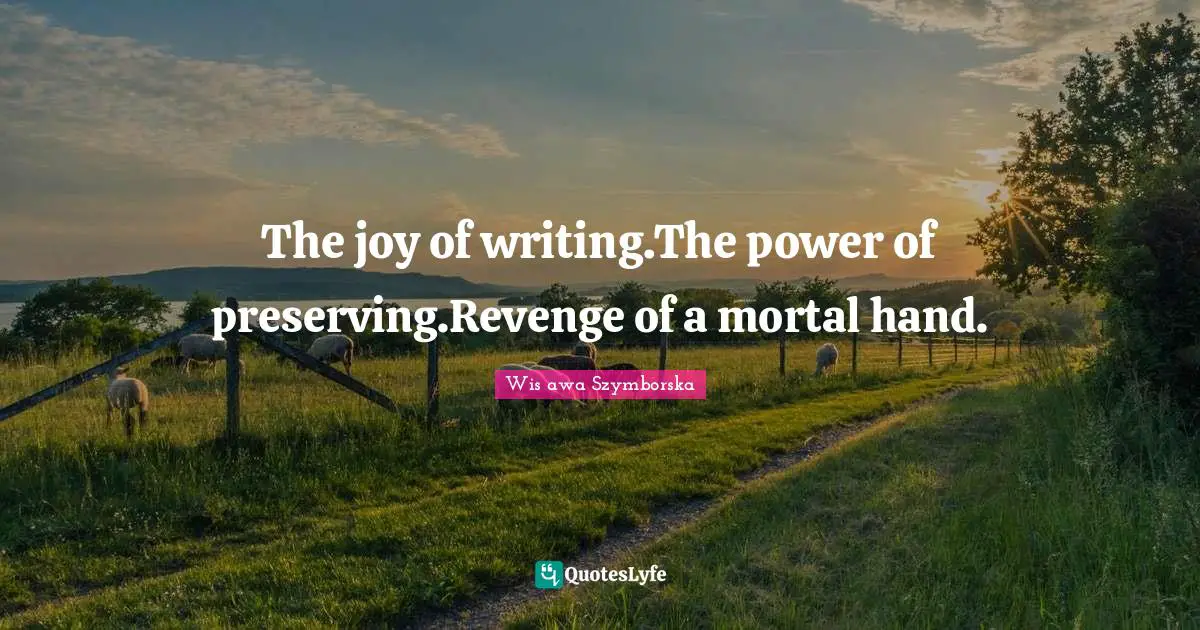 The joy of writing.The power of preserving.Revenge of a mortal hand.
