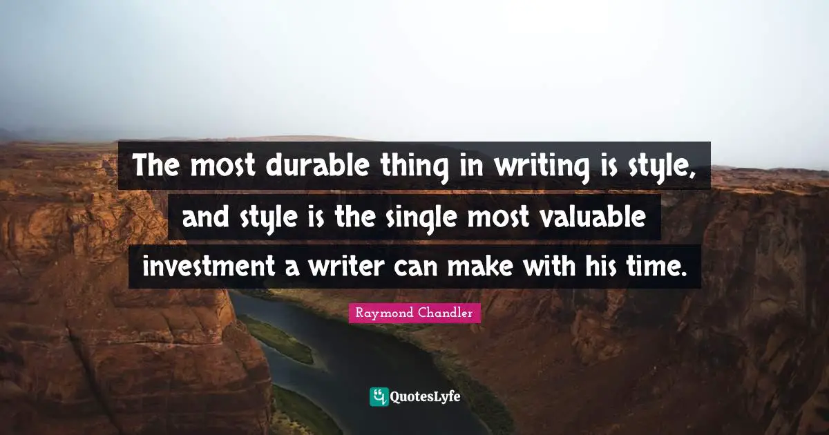 The most durable thing in writing is style, and style is the single most valuable investment a writer can make with his time.