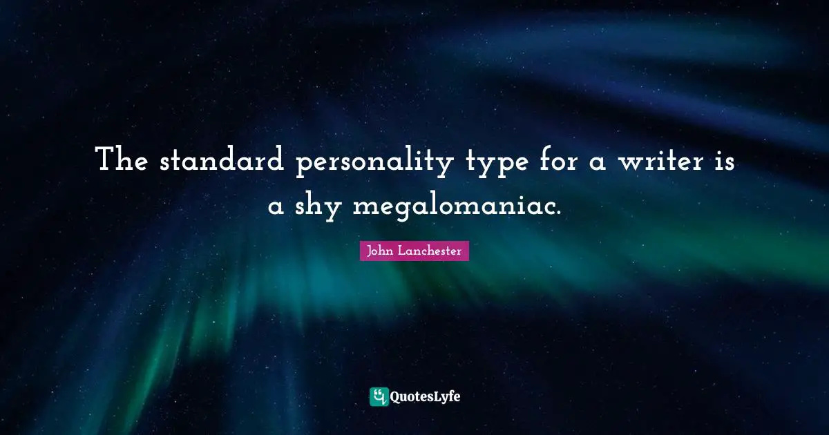 The standard personality type for a writer is a shy megalomaniac.