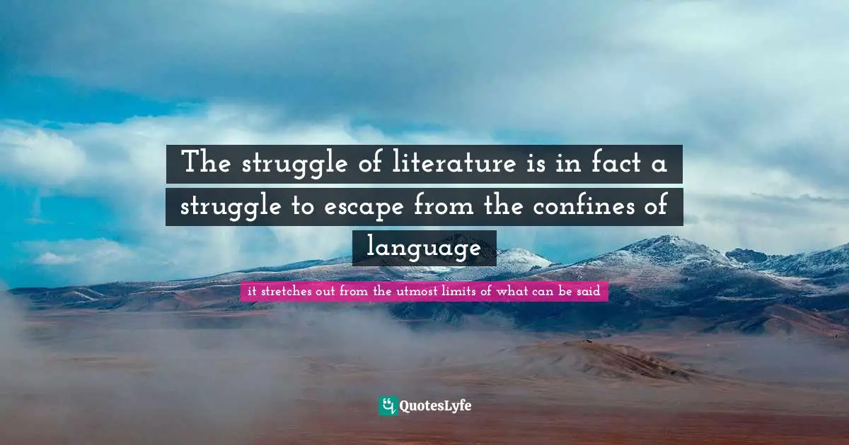 The struggle of literature is in fact a struggle to escape from the confines of language