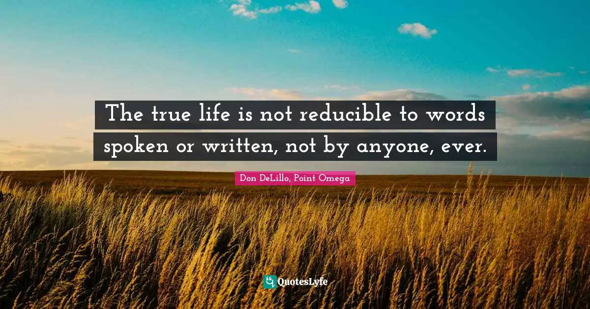 The true life is not reducible to words spoken or written, not by anyone, ever.