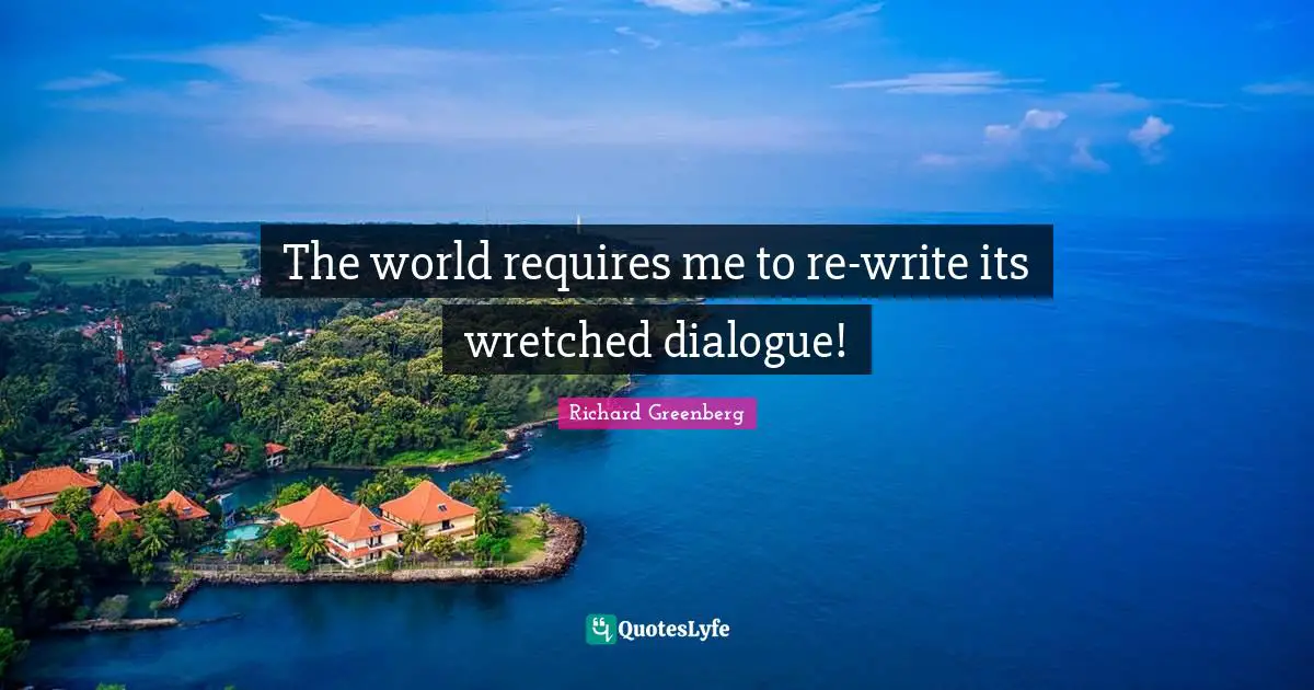 Richard Greenberg Quotes: "The world requires me to re-write its wretched dialogue!"