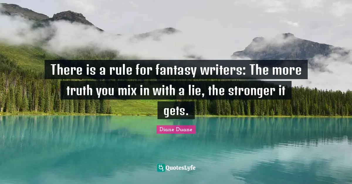 There is a rule for fantasy writers: The more truth you mix in with a lie, the stronger it gets.
