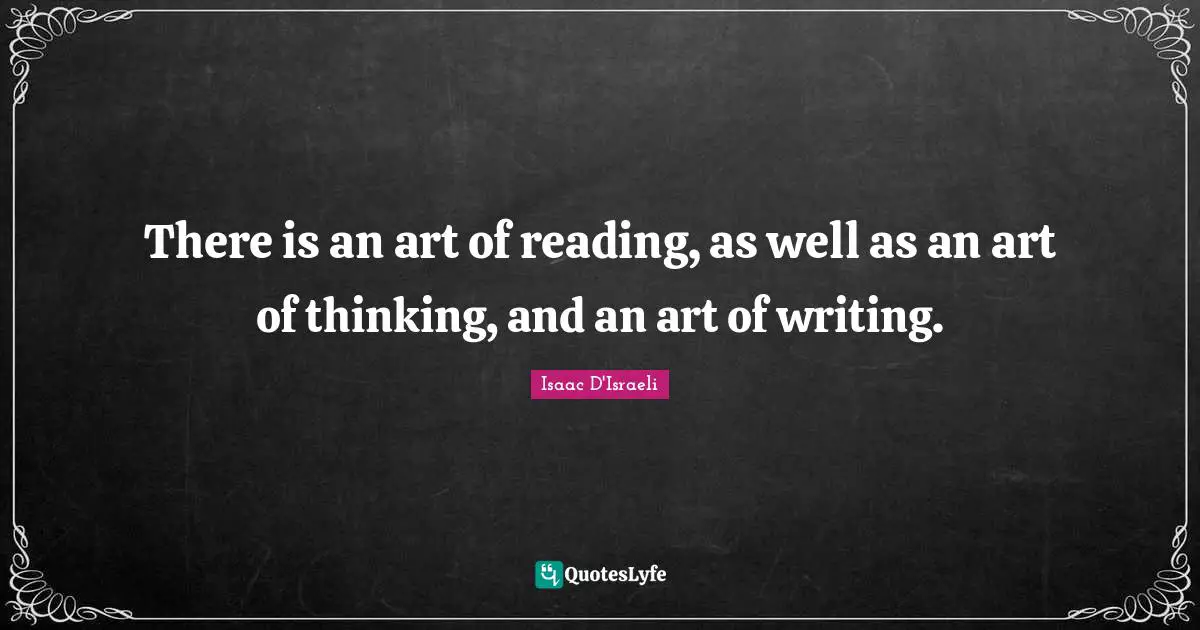 There is an art of reading, as well as an art of thinking, and an art of writing.