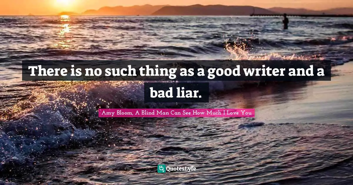 Amy Bloom Quotes: "There is no such thing as a good writer and a bad liar."