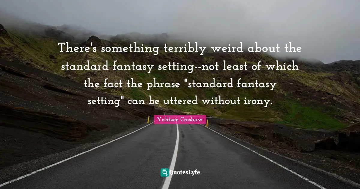 Yahtzee Croshaw Quotes: "There's something terribly weird about the standard fantasy setting--not least of which the fact the phrase "standard fantasy setting" can be uttered without irony."