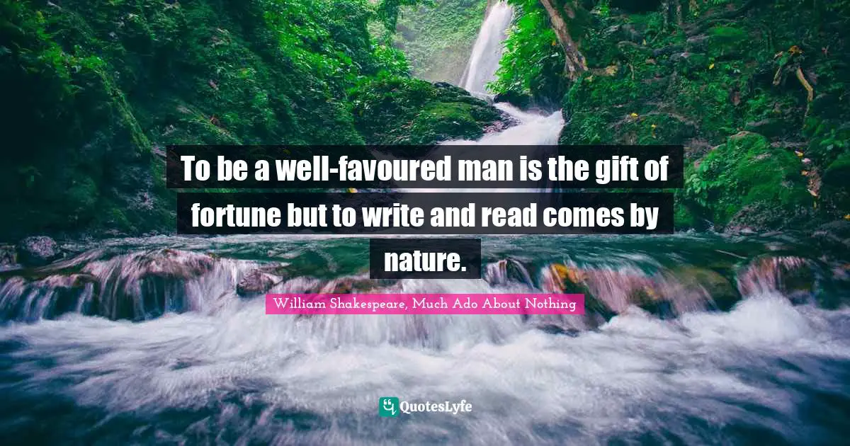 William Shakespeare, Much Ado About Nothing Quotes: To be a well-favoured man is the gift of fortune but to write and read comes by nature.
