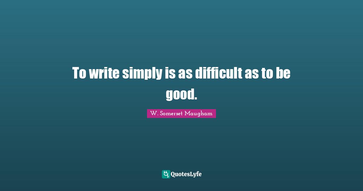 To write simply is as difficult as to be good.