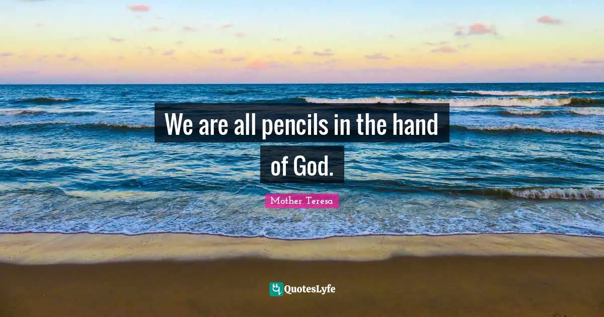 We are all pencils in the hand of God.