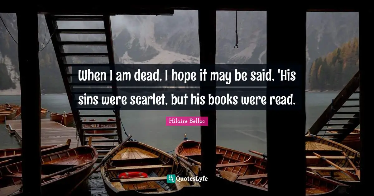 When I am dead, I hope it may be said, 'His sins were scarlet, but his books were read.