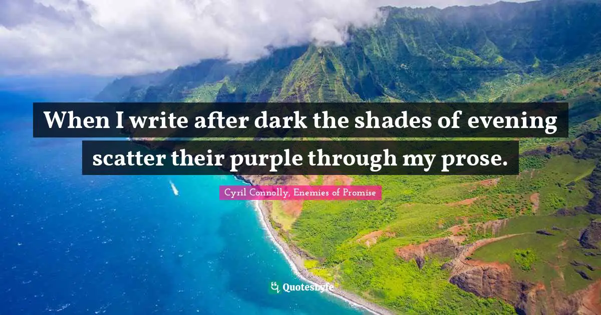 Cyril Connolly Quotes: "When I write after dark the shades of evening scatter their purple through my prose."