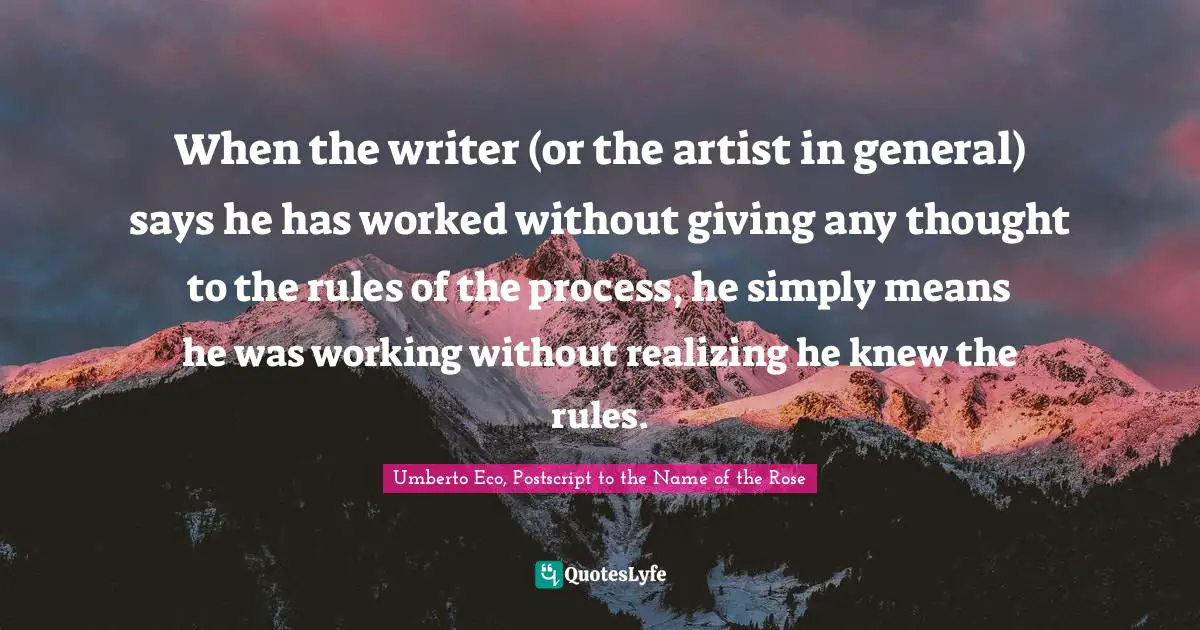 When the writer (or the artist in general) says he has worked without giving any thought to the rules of the process, he simply means he was working without realizing he knew the rules.