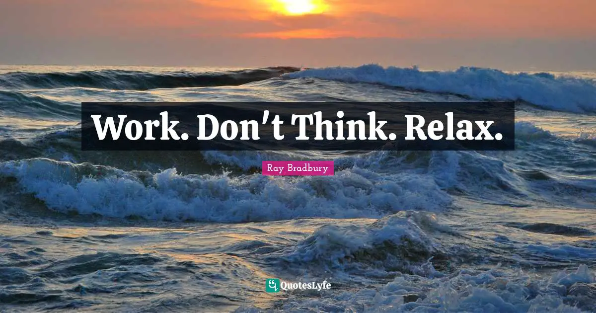 Work. Don't Think. Relax.