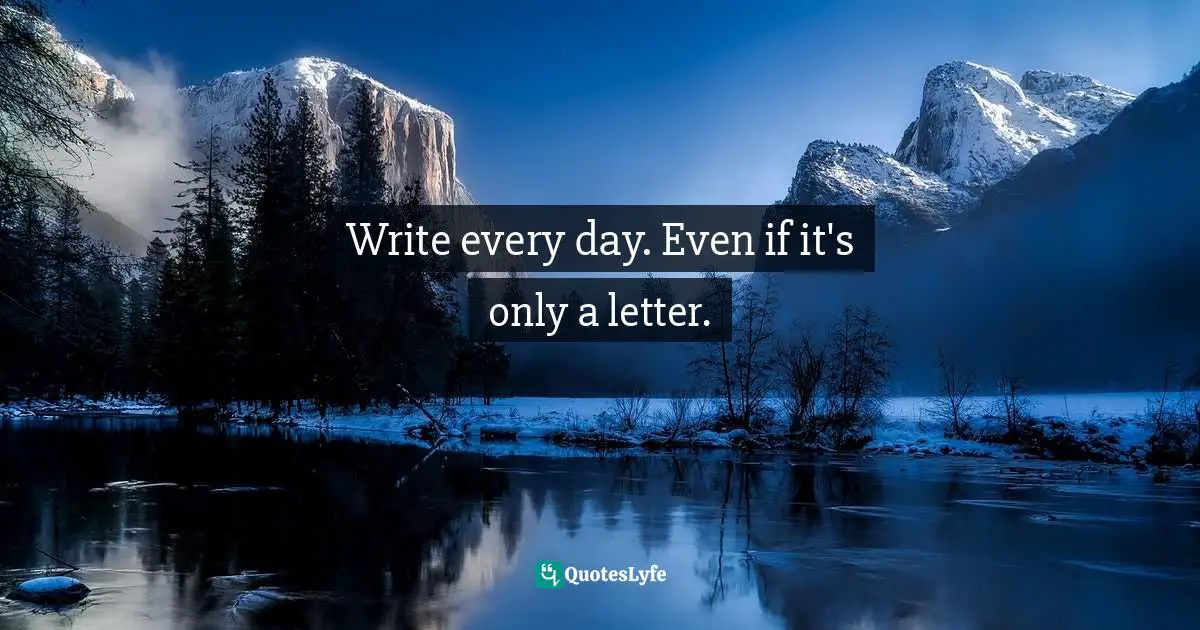 Write every day. Even if it's only a letter.