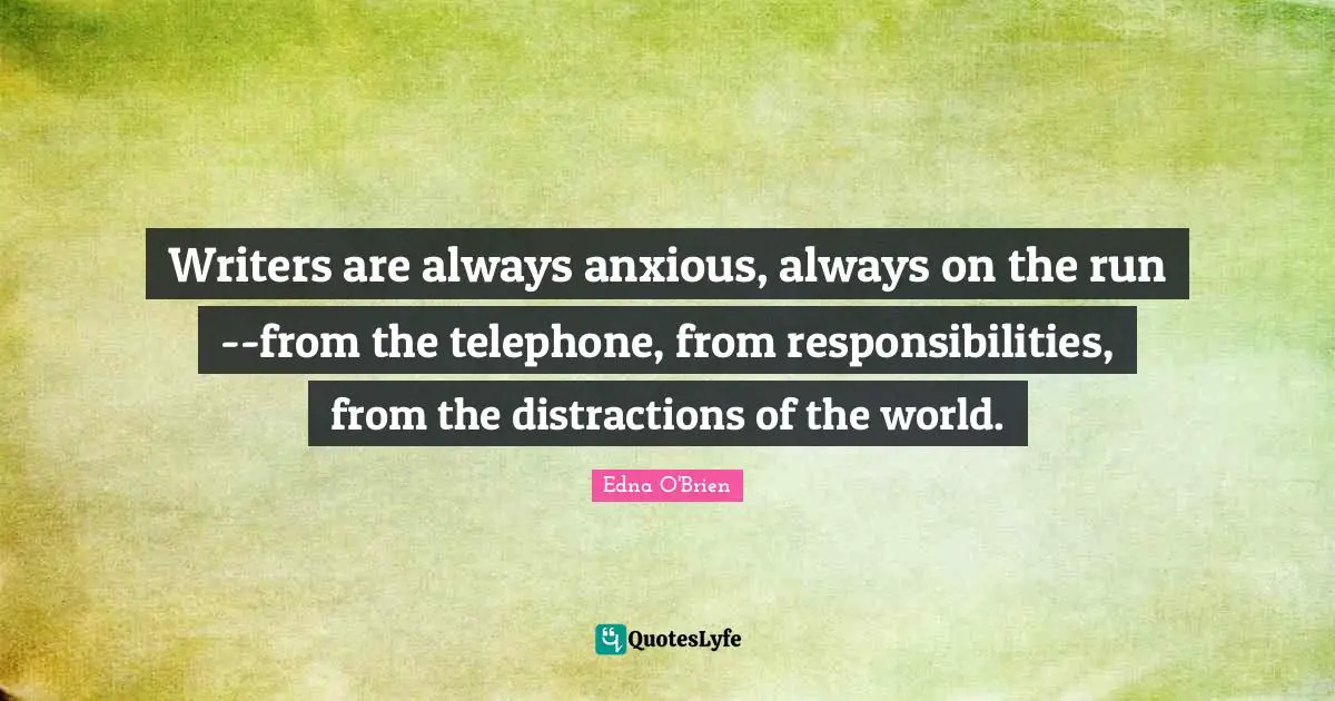 Writers are always anxious, always on the run--from the telephone, from responsibilities, from the distractions of the world.