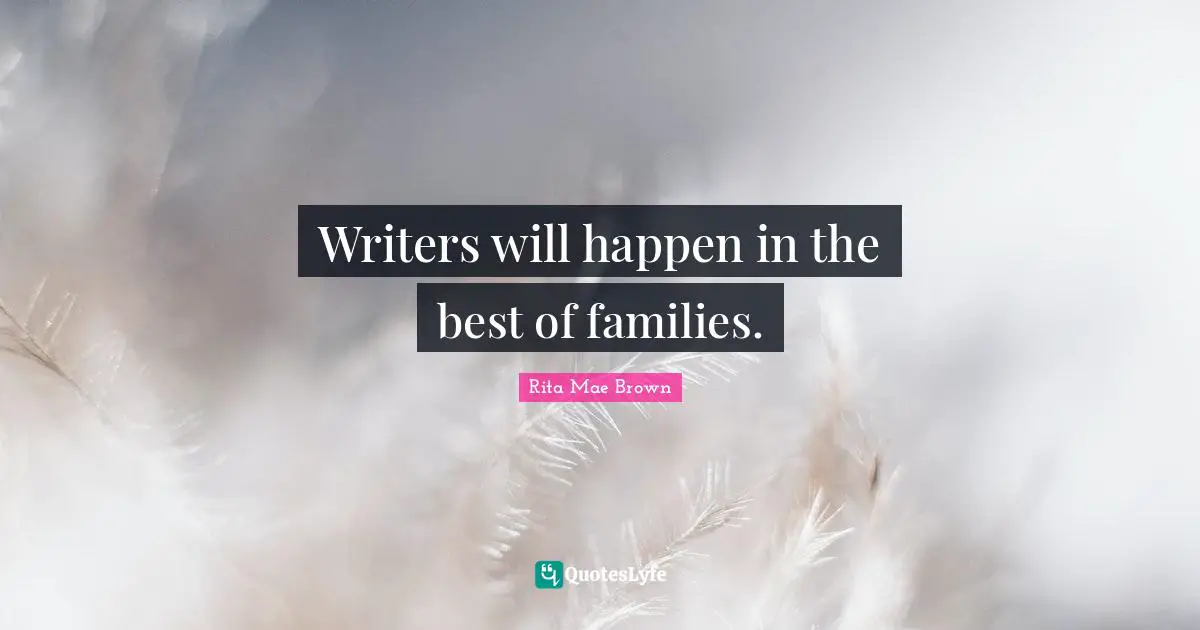 Rita Mae Brown Quotes: "Writers will happen in the best of families."