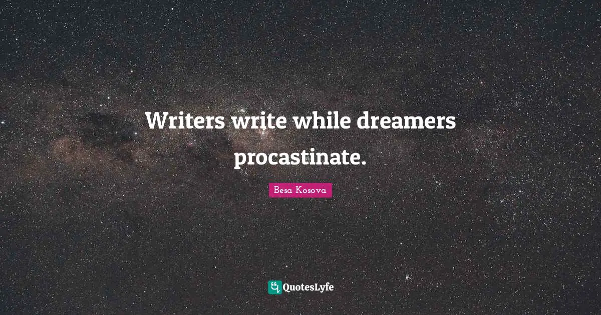 Writers write while dreamers procastinate.