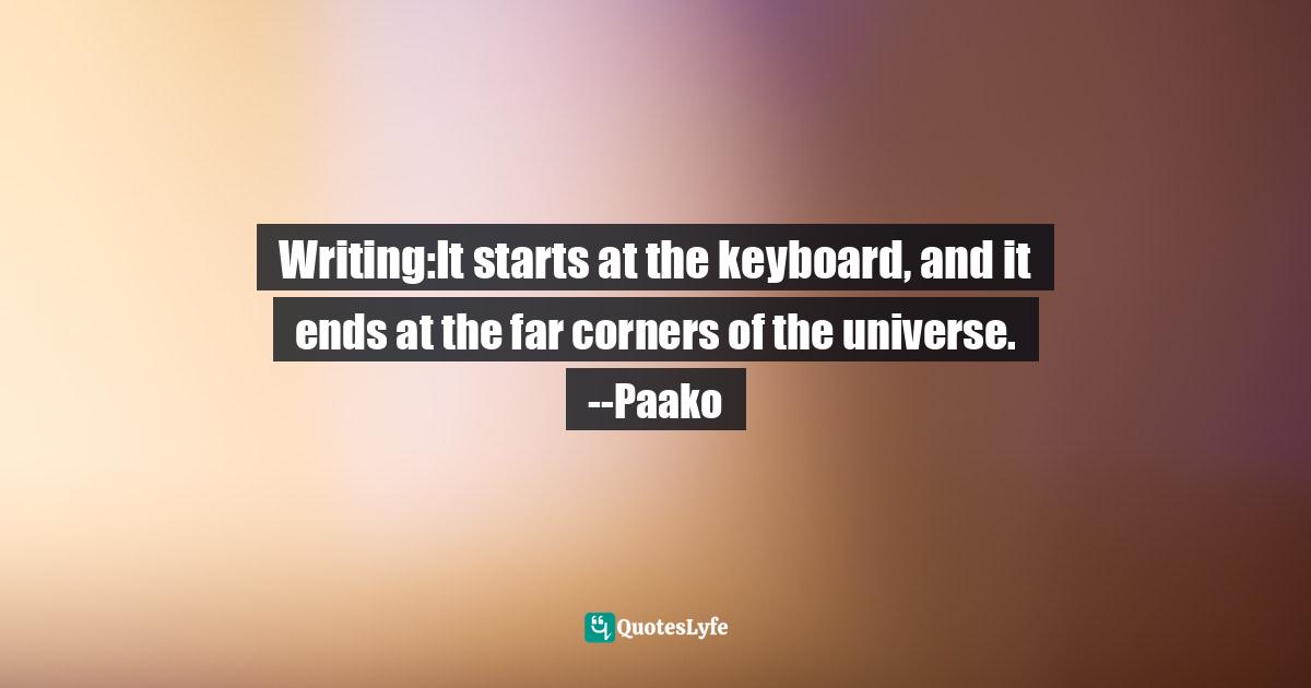 Vincent Lowry Quotes: "Writing:It starts at the keyboard, and it ends at the far corners of the universe. --Paako"