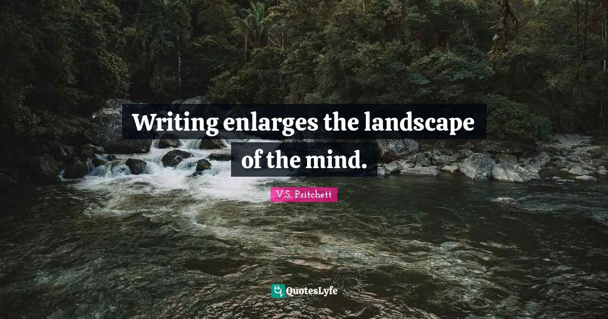 Writing enlarges the landscape of the mind.
