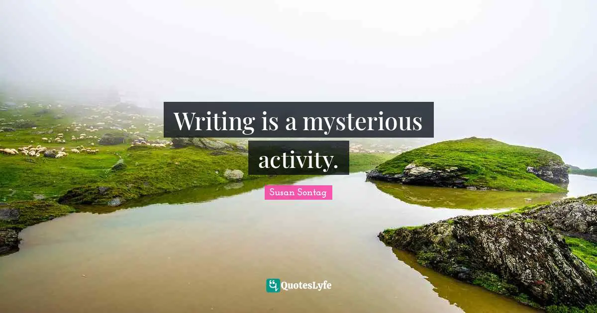 Writing is a mysterious activity.