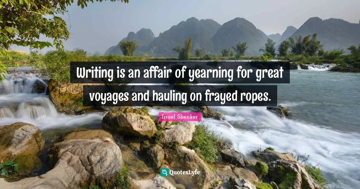 Travel Writing Quotes: "Writing is an affair of yearning for great voyages and hauling on frayed ropes."